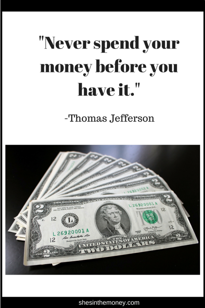 Never spend your money before you have it, quote by Thomas Jefferson.